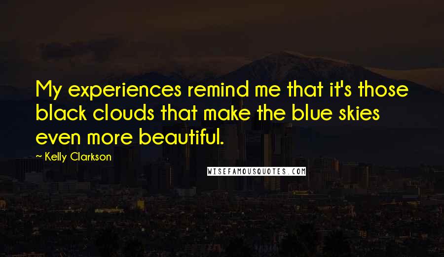 Kelly Clarkson Quotes: My experiences remind me that it's those black clouds that make the blue skies even more beautiful.