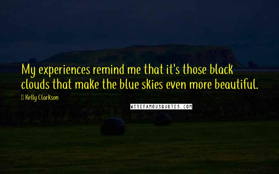 Kelly Clarkson Quotes: My experiences remind me that it's those black clouds that make the blue skies even more beautiful.