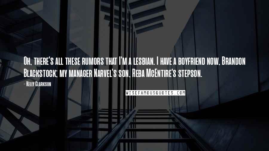 Kelly Clarkson Quotes: Oh, there's all these rumors that I'm a lesbian. I have a boyfriend now, Brandon Blackstock; my manager Narvel's son, Reba McEntire's stepson.