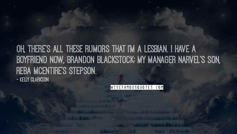 Kelly Clarkson Quotes: Oh, there's all these rumors that I'm a lesbian. I have a boyfriend now, Brandon Blackstock; my manager Narvel's son, Reba McEntire's stepson.