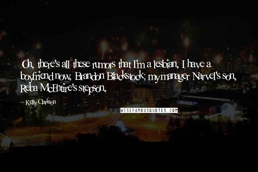 Kelly Clarkson Quotes: Oh, there's all these rumors that I'm a lesbian. I have a boyfriend now, Brandon Blackstock; my manager Narvel's son, Reba McEntire's stepson.