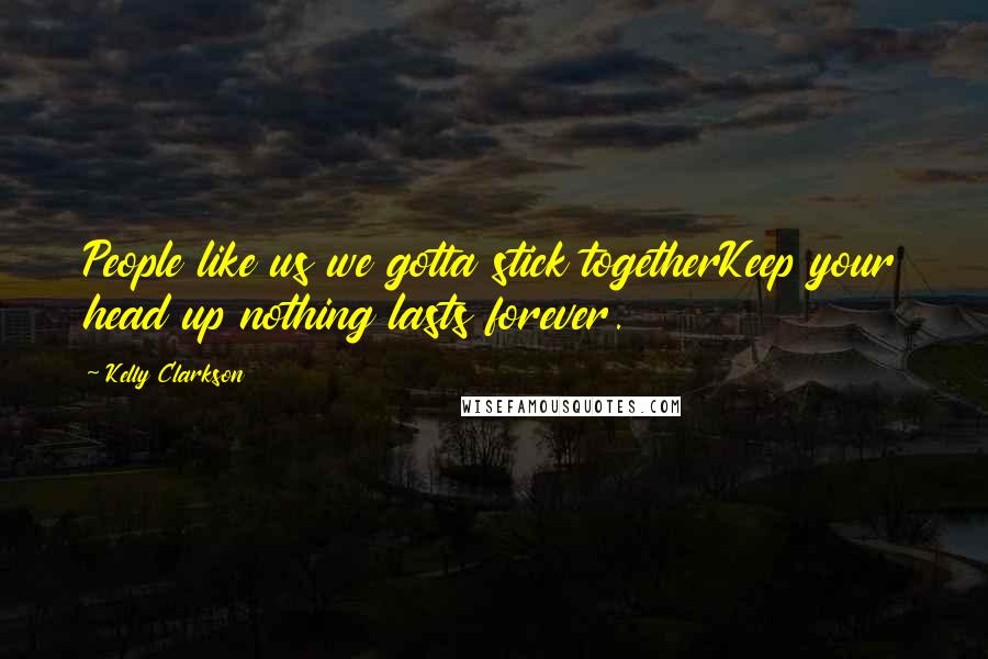 Kelly Clarkson Quotes: People like us we gotta stick togetherKeep your head up nothing lasts forever.