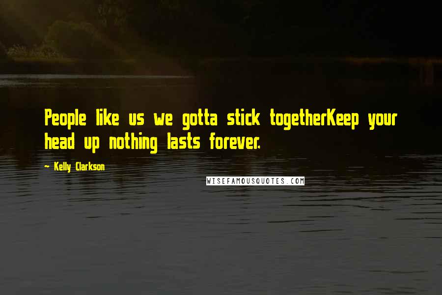 Kelly Clarkson Quotes: People like us we gotta stick togetherKeep your head up nothing lasts forever.