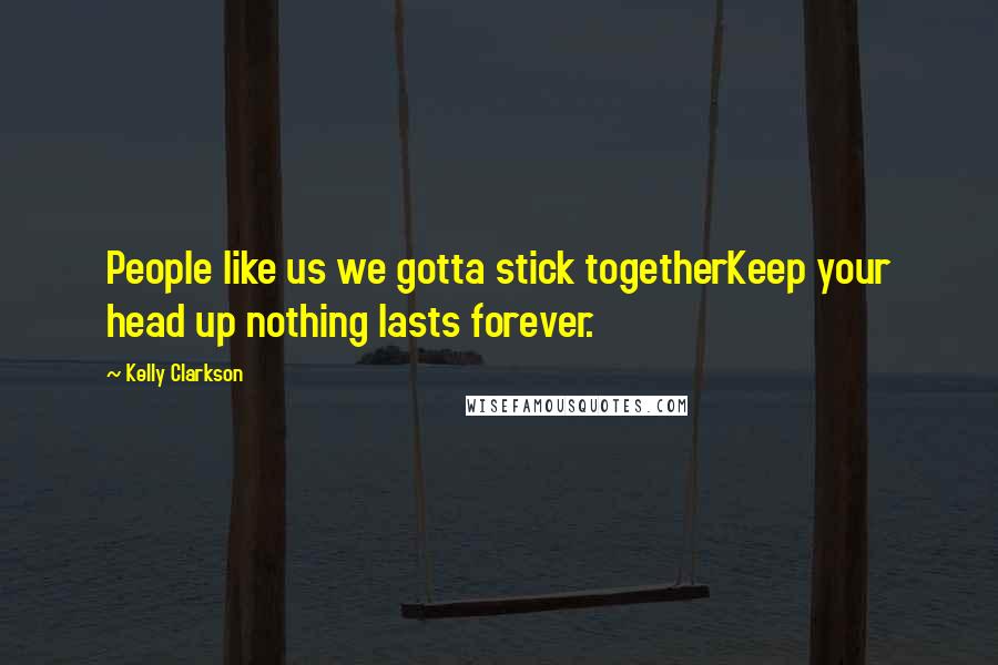 Kelly Clarkson Quotes: People like us we gotta stick togetherKeep your head up nothing lasts forever.