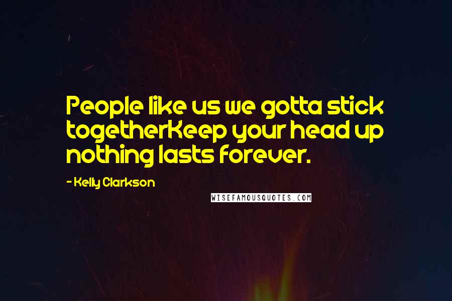 Kelly Clarkson Quotes: People like us we gotta stick togetherKeep your head up nothing lasts forever.