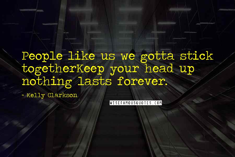 Kelly Clarkson Quotes: People like us we gotta stick togetherKeep your head up nothing lasts forever.