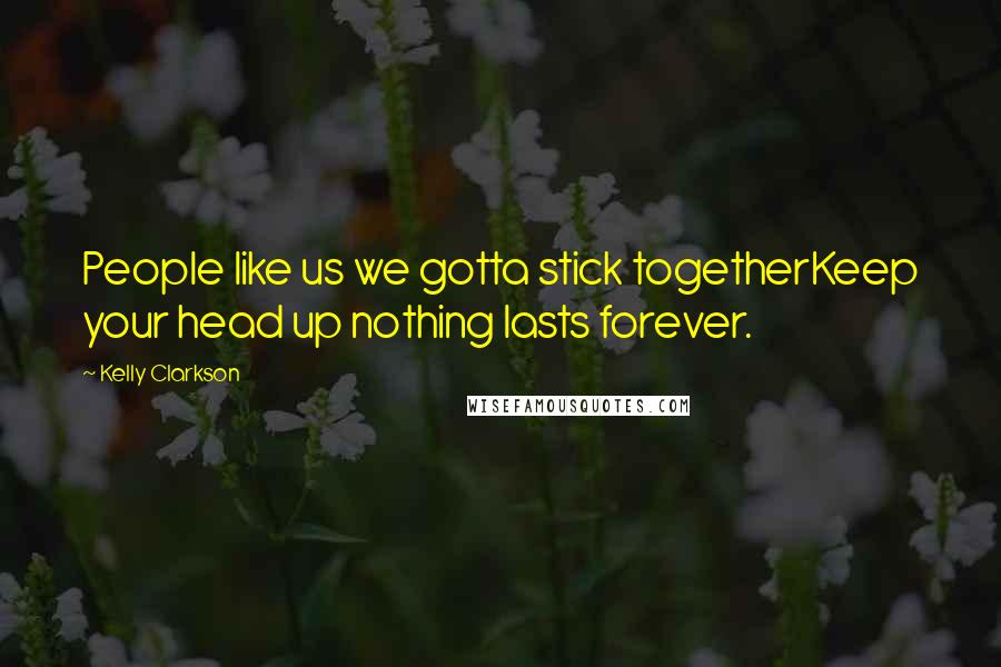 Kelly Clarkson Quotes: People like us we gotta stick togetherKeep your head up nothing lasts forever.
