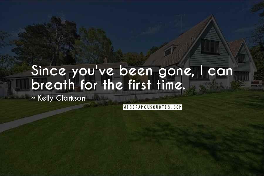 Kelly Clarkson Quotes: Since you've been gone, I can breath for the first time.