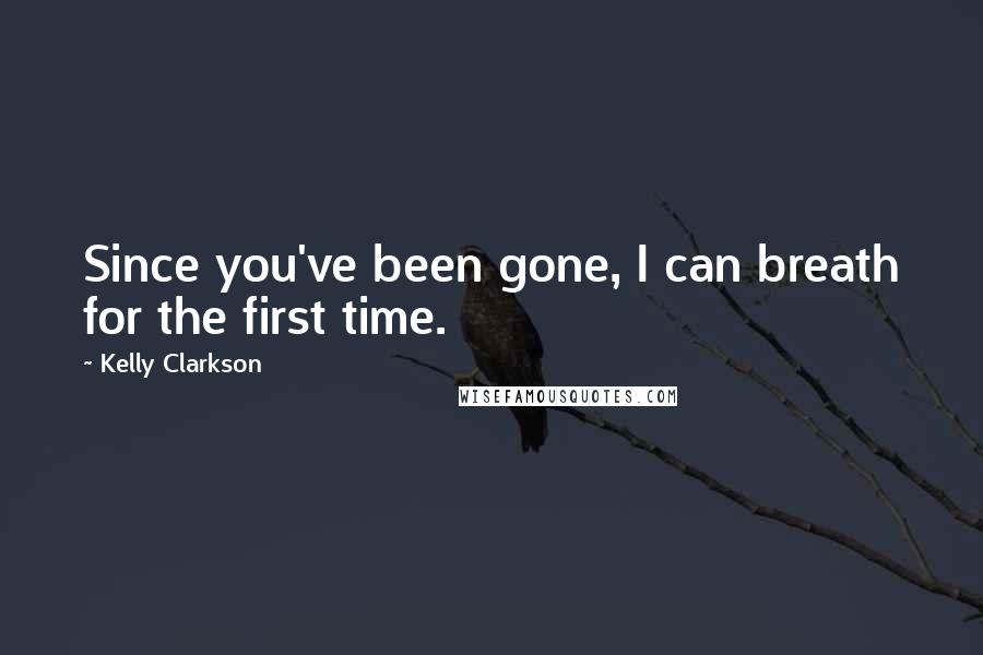 Kelly Clarkson Quotes: Since you've been gone, I can breath for the first time.