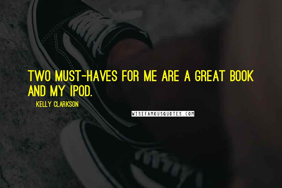 Kelly Clarkson Quotes: Two must-haves for me are a great book and my iPod.