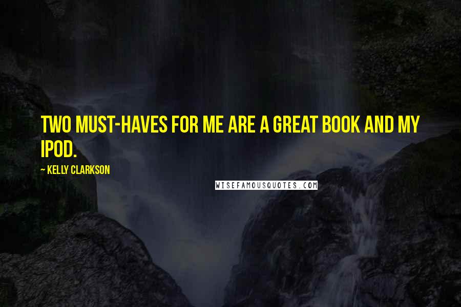 Kelly Clarkson Quotes: Two must-haves for me are a great book and my iPod.