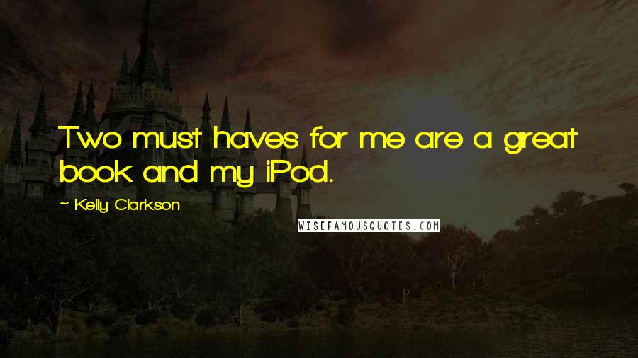 Kelly Clarkson Quotes: Two must-haves for me are a great book and my iPod.