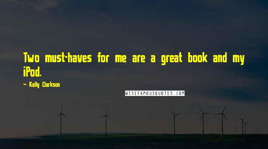 Kelly Clarkson Quotes: Two must-haves for me are a great book and my iPod.