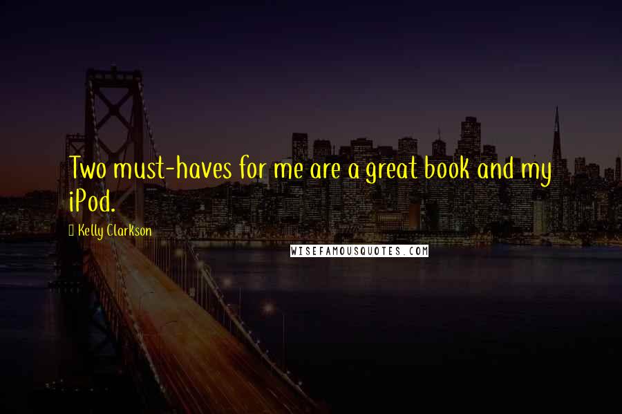 Kelly Clarkson Quotes: Two must-haves for me are a great book and my iPod.