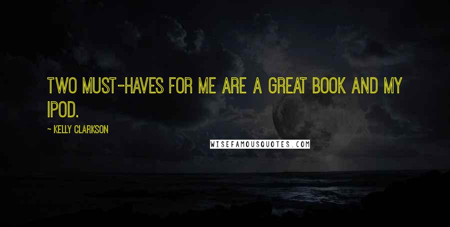 Kelly Clarkson Quotes: Two must-haves for me are a great book and my iPod.