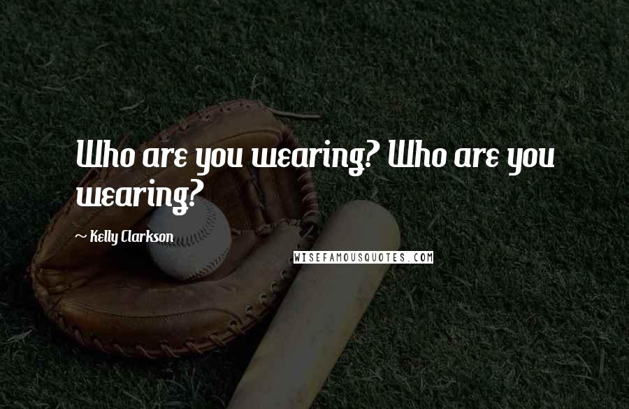 Kelly Clarkson Quotes: Who are you wearing? Who are you wearing?