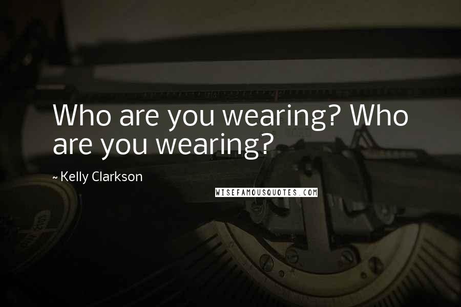 Kelly Clarkson Quotes: Who are you wearing? Who are you wearing?