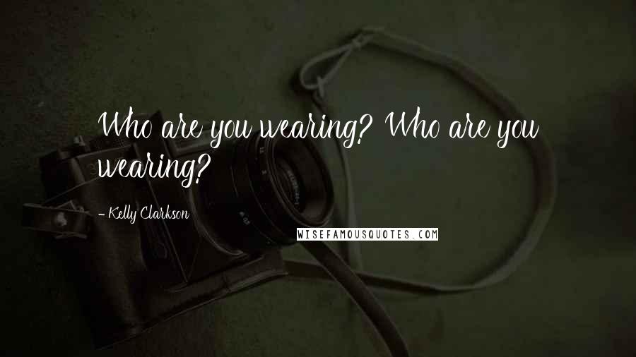 Kelly Clarkson Quotes: Who are you wearing? Who are you wearing?