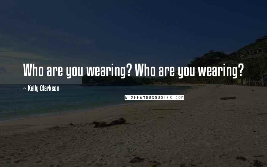 Kelly Clarkson Quotes: Who are you wearing? Who are you wearing?