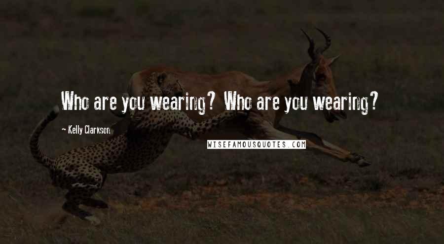 Kelly Clarkson Quotes: Who are you wearing? Who are you wearing?