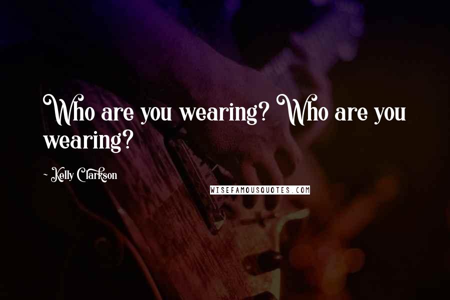 Kelly Clarkson Quotes: Who are you wearing? Who are you wearing?