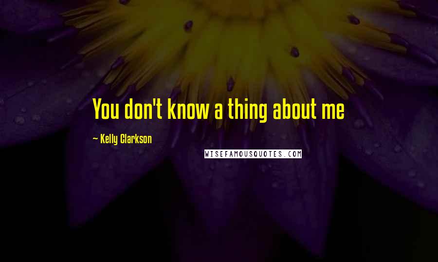 Kelly Clarkson Quotes: You don't know a thing about me