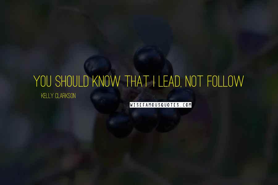 Kelly Clarkson Quotes: You should know that I lead, not follow