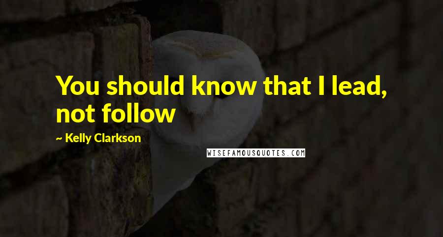 Kelly Clarkson Quotes: You should know that I lead, not follow