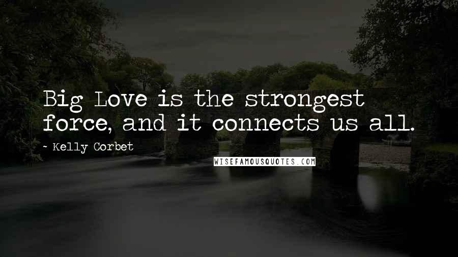 Kelly Corbet Quotes: Big Love is the strongest force, and it connects us all.