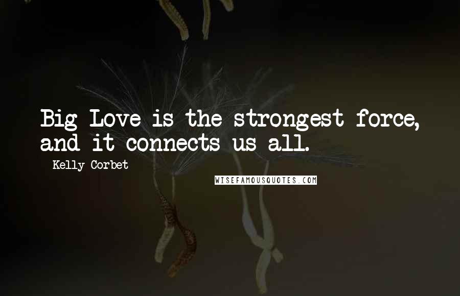 Kelly Corbet Quotes: Big Love is the strongest force, and it connects us all.