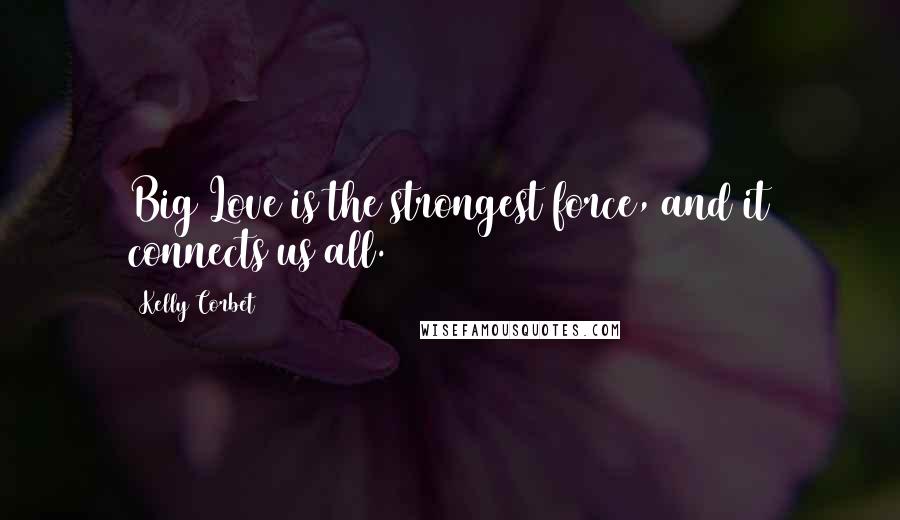 Kelly Corbet Quotes: Big Love is the strongest force, and it connects us all.