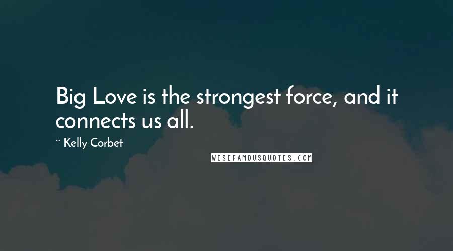 Kelly Corbet Quotes: Big Love is the strongest force, and it connects us all.