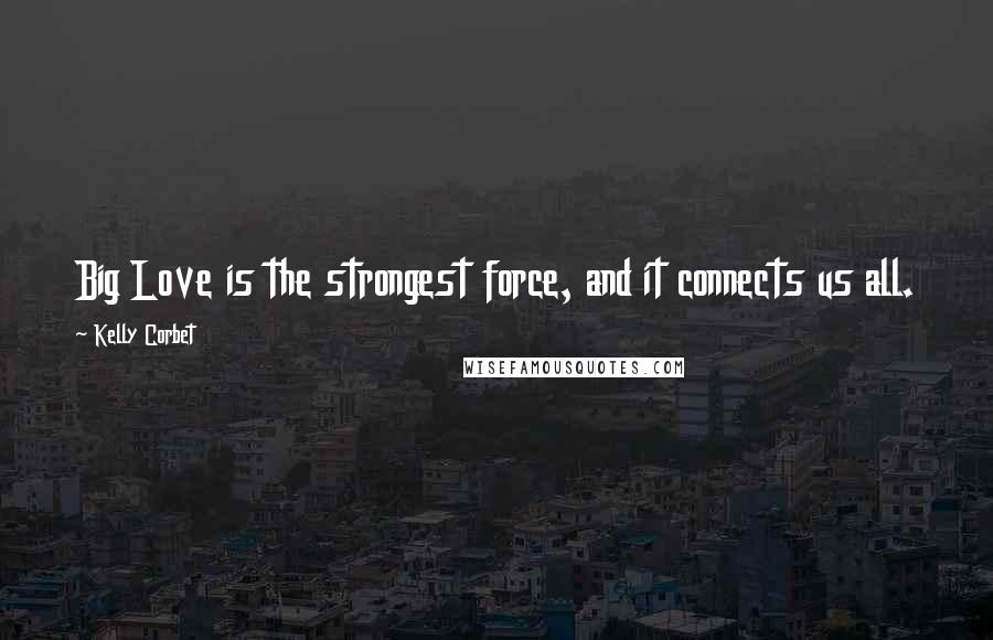 Kelly Corbet Quotes: Big Love is the strongest force, and it connects us all.