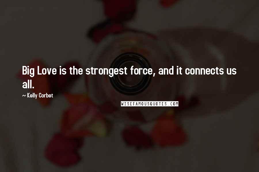 Kelly Corbet Quotes: Big Love is the strongest force, and it connects us all.