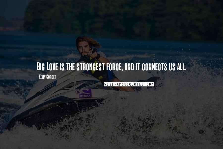 Kelly Corbet Quotes: Big Love is the strongest force, and it connects us all.