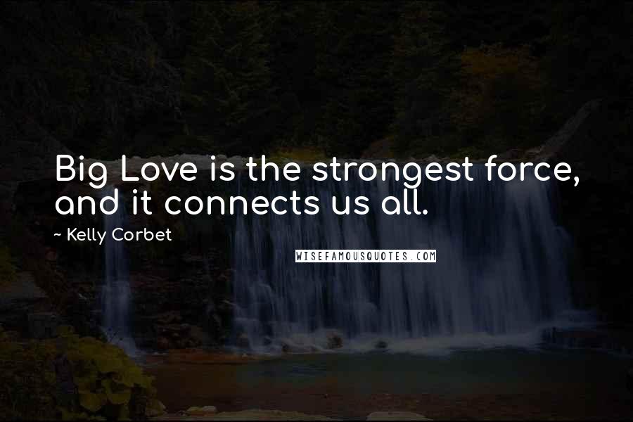 Kelly Corbet Quotes: Big Love is the strongest force, and it connects us all.