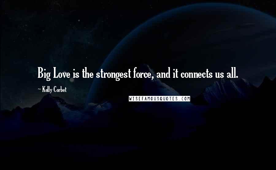 Kelly Corbet Quotes: Big Love is the strongest force, and it connects us all.