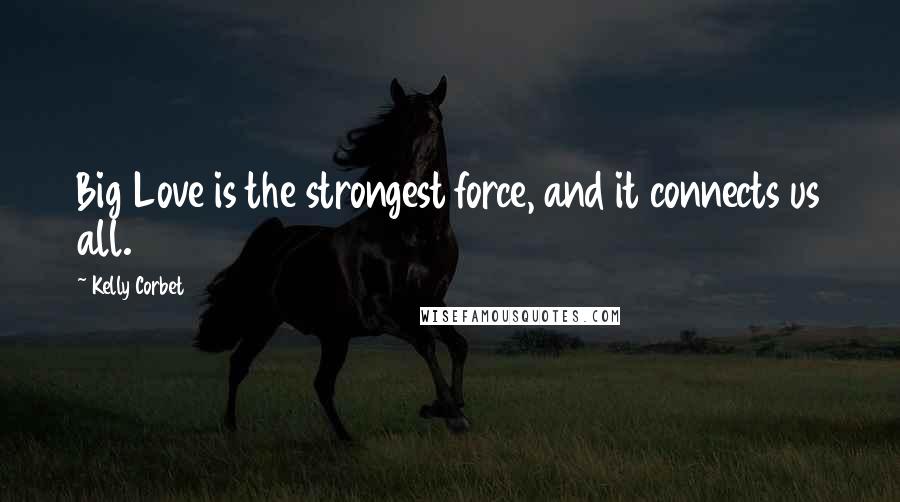 Kelly Corbet Quotes: Big Love is the strongest force, and it connects us all.