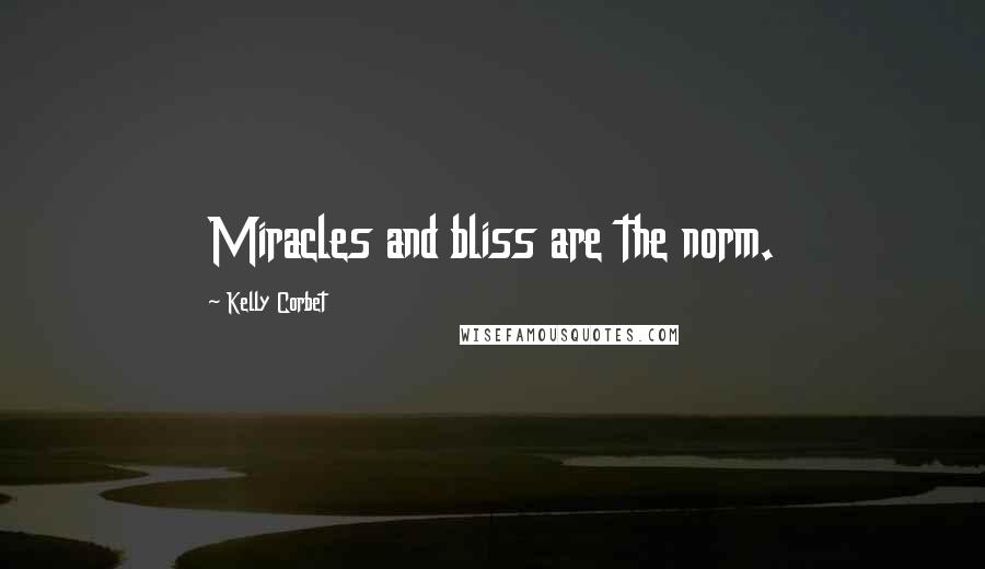 Kelly Corbet Quotes: Miracles and bliss are the norm.