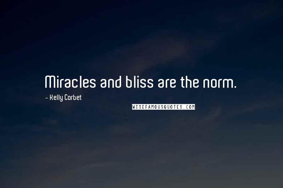 Kelly Corbet Quotes: Miracles and bliss are the norm.