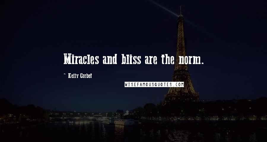 Kelly Corbet Quotes: Miracles and bliss are the norm.