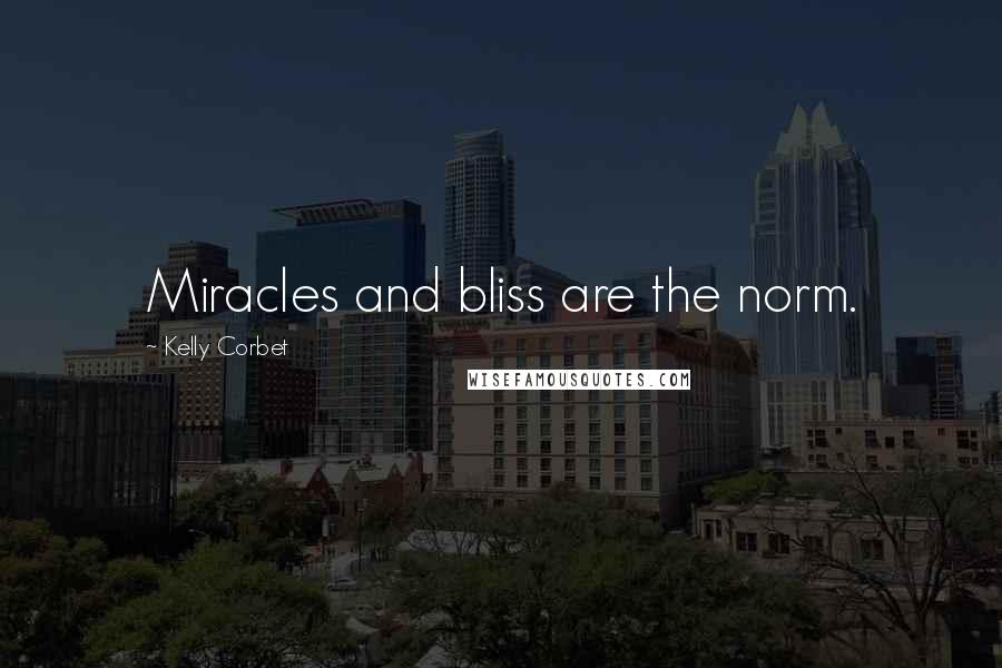 Kelly Corbet Quotes: Miracles and bliss are the norm.