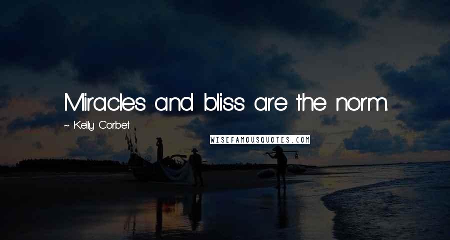 Kelly Corbet Quotes: Miracles and bliss are the norm.