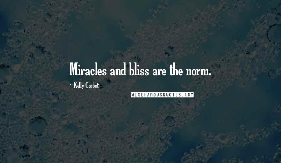 Kelly Corbet Quotes: Miracles and bliss are the norm.