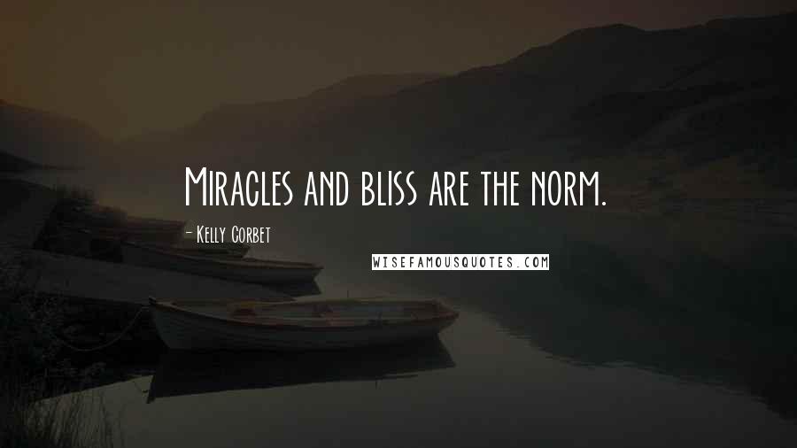 Kelly Corbet Quotes: Miracles and bliss are the norm.