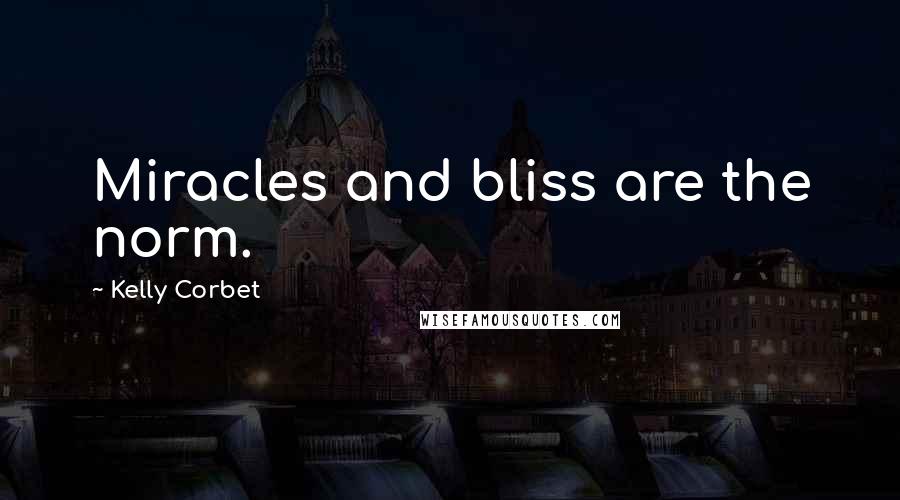 Kelly Corbet Quotes: Miracles and bliss are the norm.