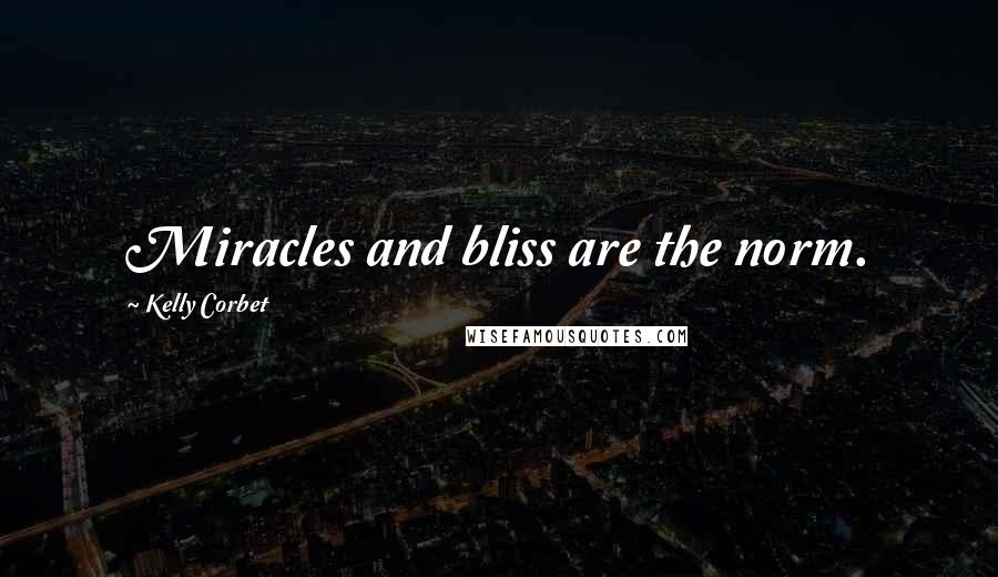 Kelly Corbet Quotes: Miracles and bliss are the norm.