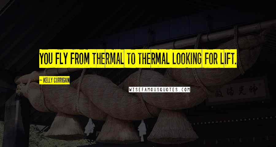 Kelly Corrigan Quotes: You fly from thermal to thermal looking for lift.