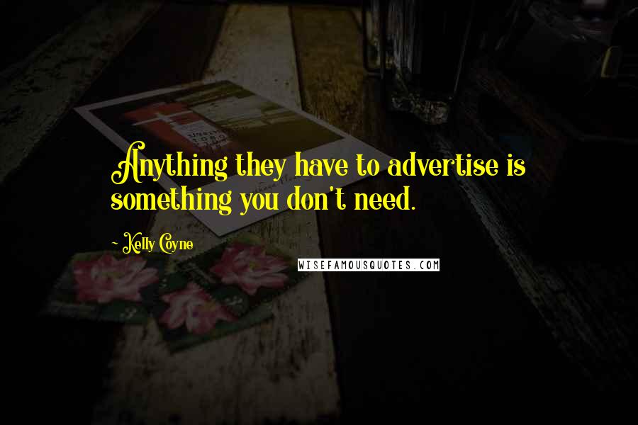 Kelly Coyne Quotes: Anything they have to advertise is something you don't need.