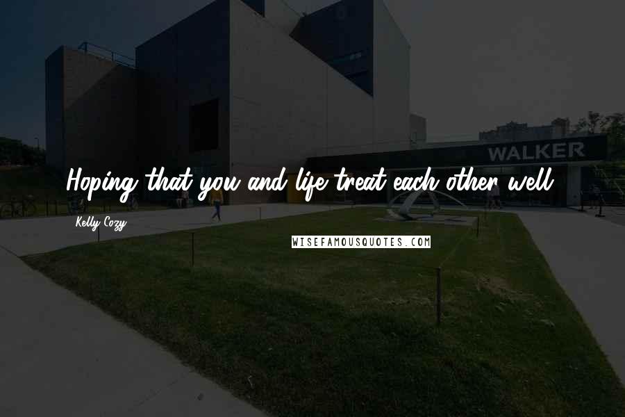 Kelly Cozy Quotes: Hoping that you and life treat each other well,